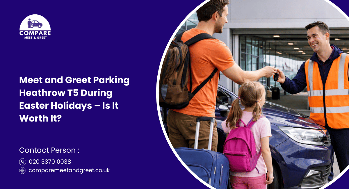 Meet and Greet Parking Heathrow T5 During Easter Holidays – Is It Worth It?