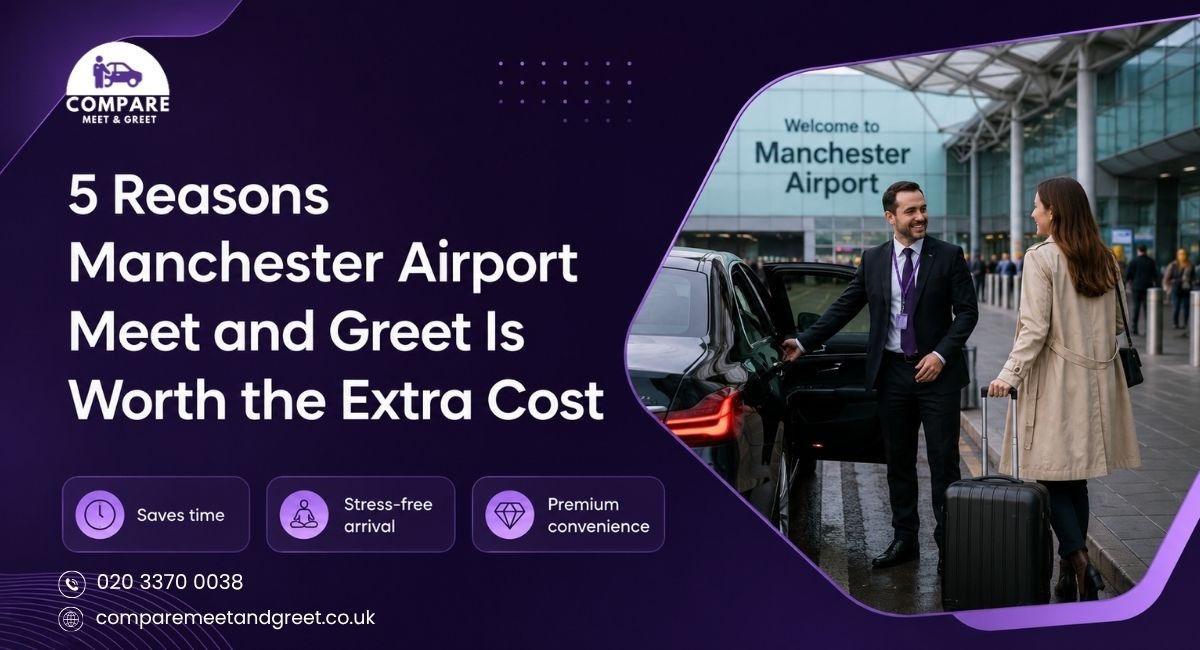 5 Reasons Manchester Airport Meet and Greet Is Worth the Extra Cost